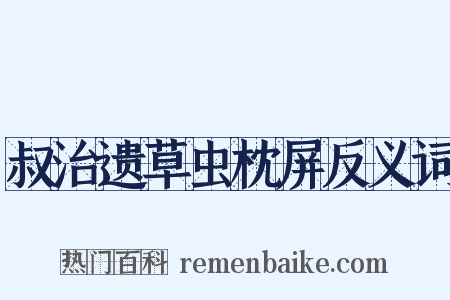叔治遗草虫枕屏反义词是什么意思的图片